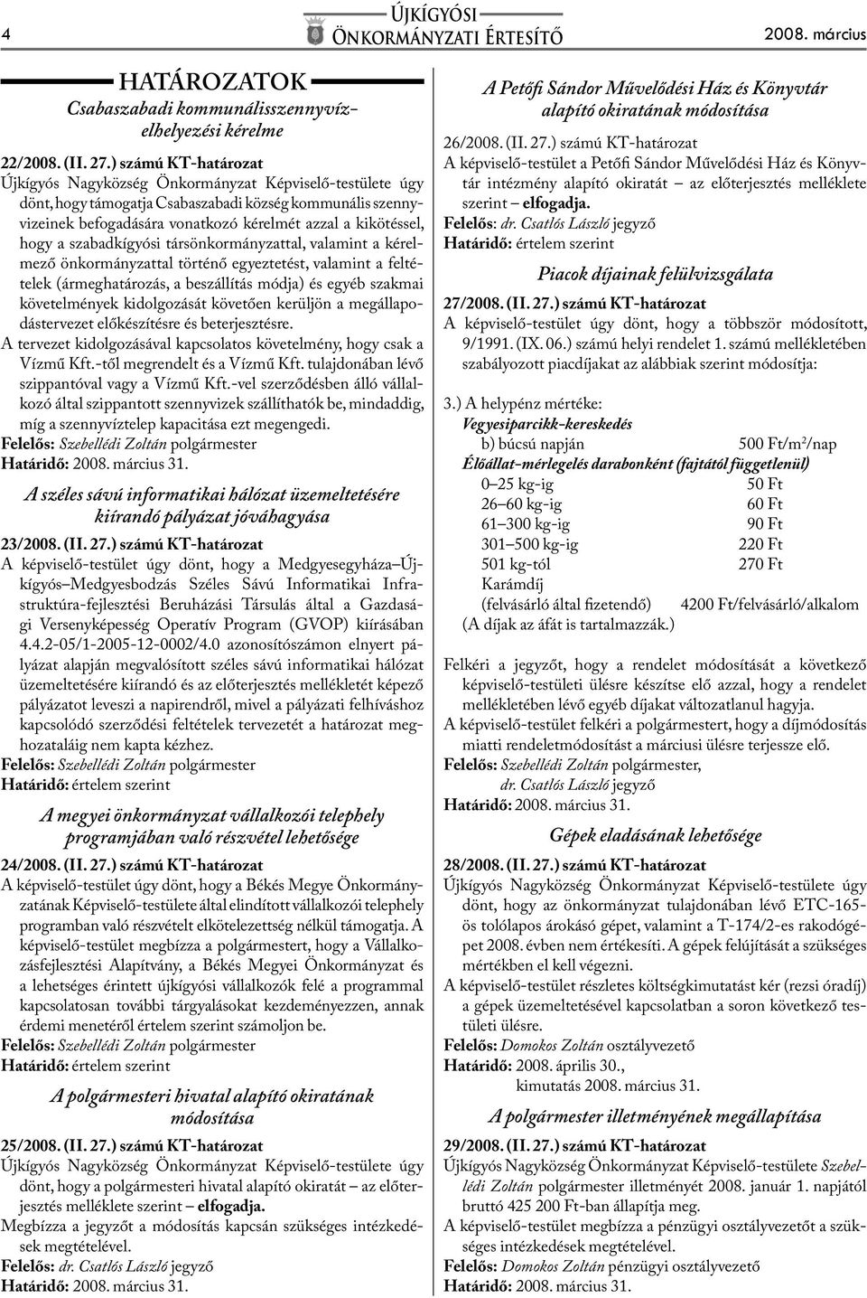 kérelmező önkormányzattal történő egyeztetést, valamint a feltételek (ármeghatározás, a beszállítás módja) és egyéb szakmai követelmények kidolgozását követően kerüljön a megállapodástervezet