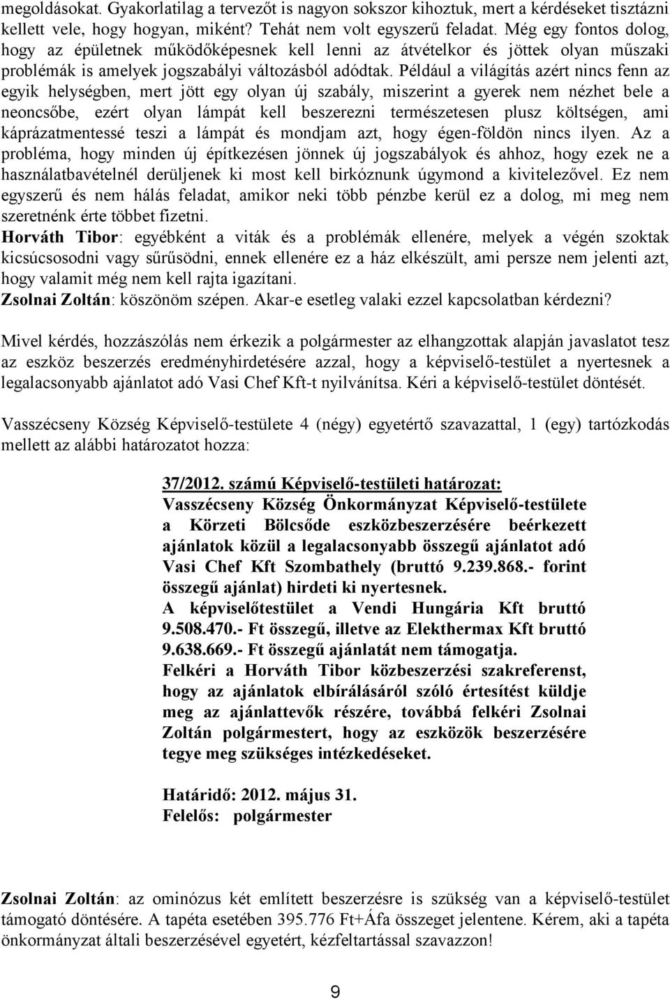 Például a világítás azért nincs fenn az egyik helységben, mert jött egy olyan új szabály, miszerint a gyerek nem nézhet bele a neoncsőbe, ezért olyan lámpát kell beszerezni természetesen plusz