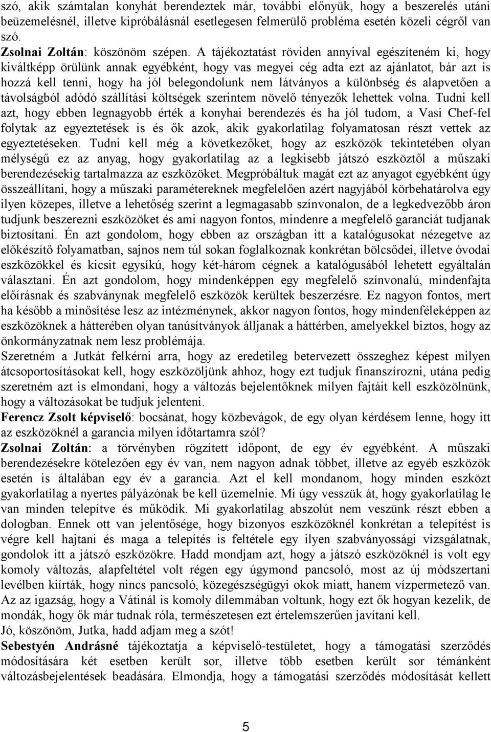 A tájékoztatást röviden annyival egészíteném ki, hogy kiváltképp örülünk annak egyébként, hogy vas megyei cég adta ezt az ajánlatot, bár azt is hozzá kell tenni, hogy ha jól belegondolunk nem