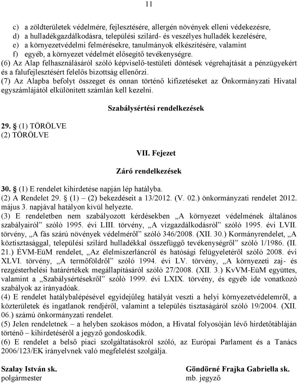 (6) Az Alap felhasználásáról szóló képviselő-testületi döntések végrehajtását a pénzügyekért és a falufejlesztésért felelős bizottság ellenőrzi.