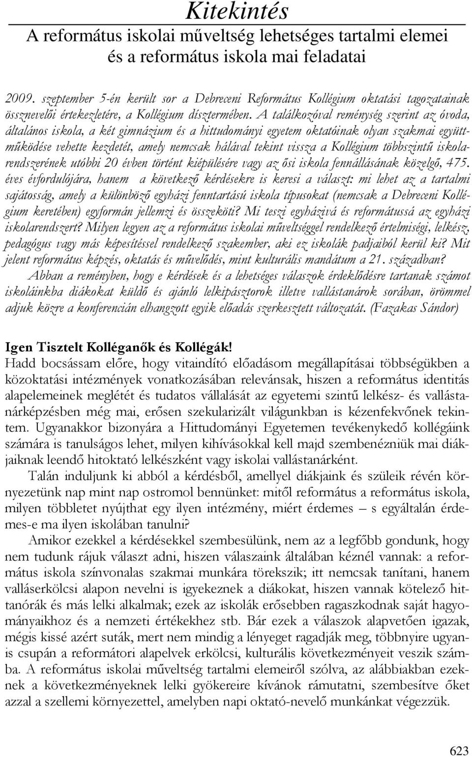 A találkozóval reménység szerint az óvoda, általános iskola, a két gimnázium és a hittudományi egyetem oktatóinak olyan szakmai együttmőködése vehette kezdetét, amely nemcsak hálával tekint vissza a