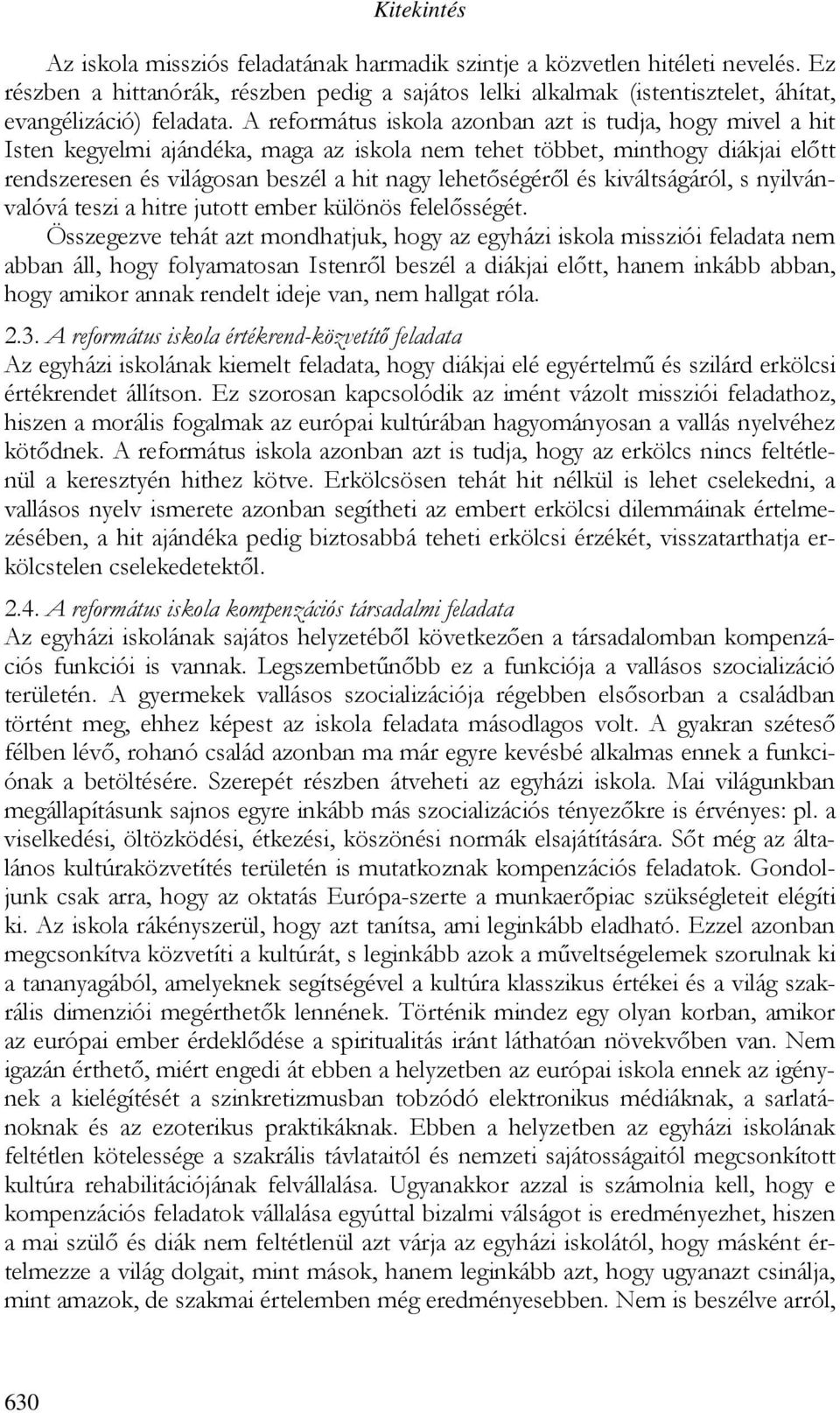 A református iskola azonban azt is tudja, hogy mivel a hit Isten kegyelmi ajándéka, maga az iskola nem tehet többet, minthogy diákjai elıtt rendszeresen és világosan beszél a hit nagy lehetıségérıl