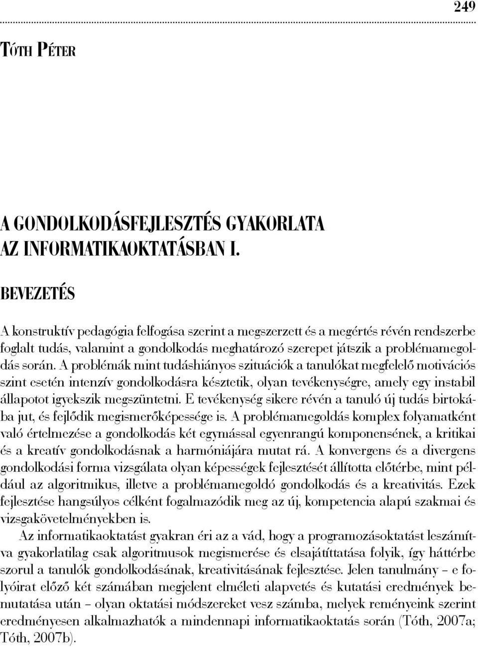 A problémák mint tudáshiányos szituációk a tanulókat megfelelő motivációs szint esetén intenzív gondolkodásra késztetik, olyan tevékenységre, amely egy instabil állapotot igyekszik megszüntetni.