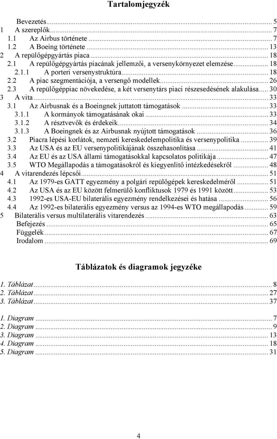 3 A repülőgéppiac növekedése, a két versenytárs piaci részesedésének alakulása... 30 3 A vita... 33 3.1 Az Airbusnak és a Boeingnek juttatott támogatások... 33 3.1.1 A kormányok támogatásának okai.