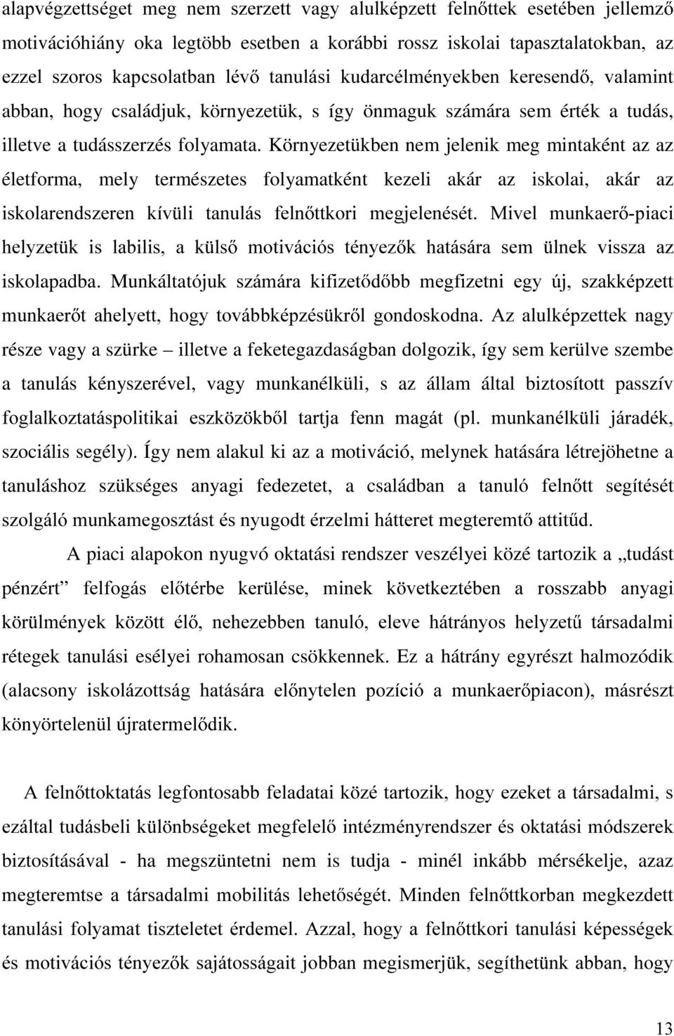 Környezetükben nem jelenik meg mintaként az D] életforma, mely természetes folyamatként kezeli akár az iskolai, akár az LVNRODUHQGV]HUHQ NtY OL WDQXOiV IHOQ WWNRUL PHJMHOHQpVpW 0LYHO PXQNDHU SLDFL