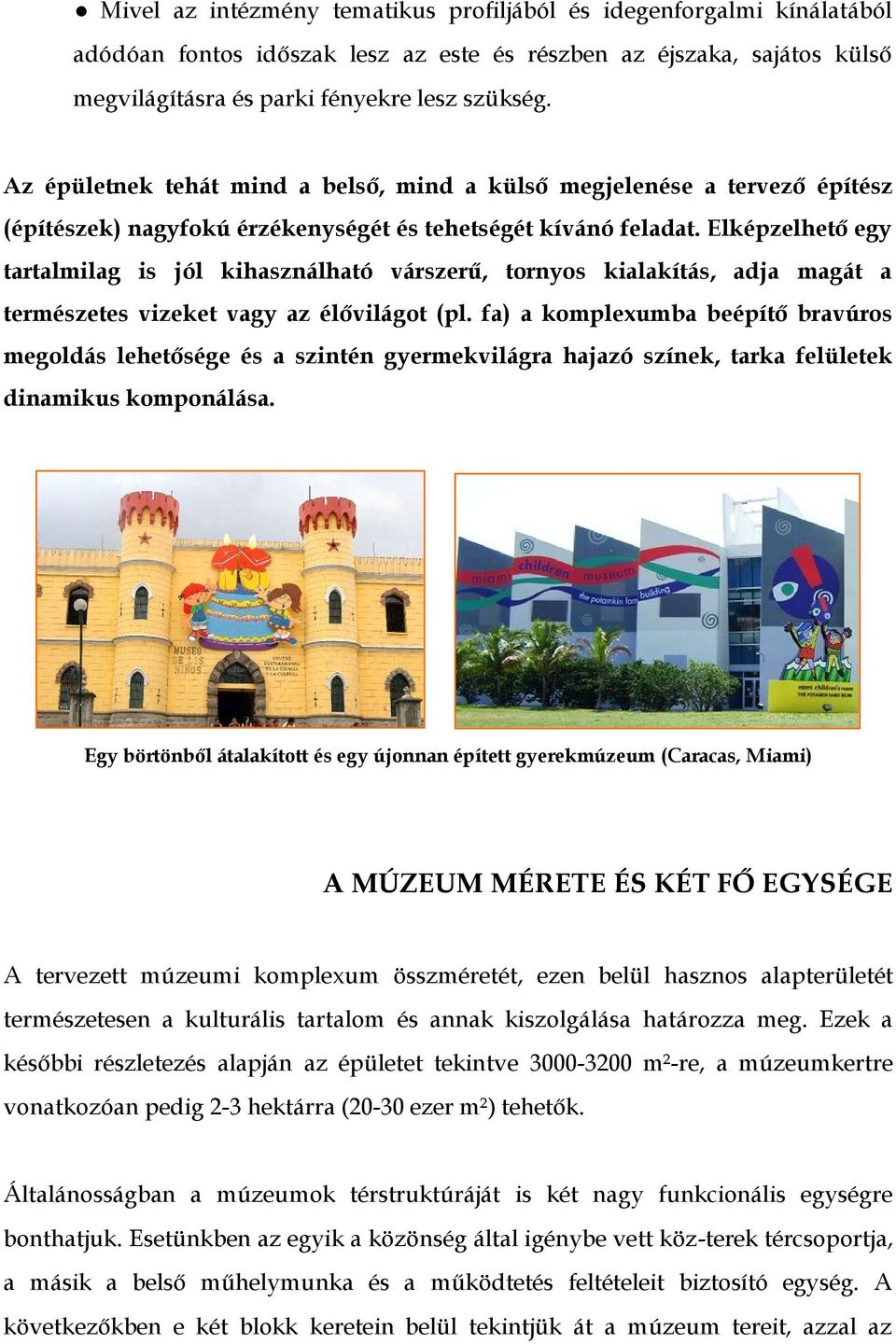 Elképzelhető egy tartalmilag is jól kihasználható várszerű, tornyos kialakítás, adja magát a természetes vizeket vagy az élővilágot (pl.