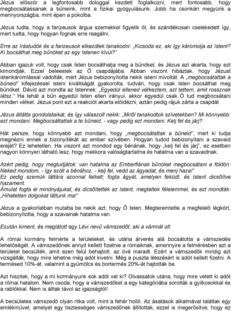 Erre az írástudók és a farizeusok elkezdtek tanakodni: Kicsoda ez, aki így káromolja az Istent? Ki bocsáthat meg bűnöket az egy Istenen kívül?