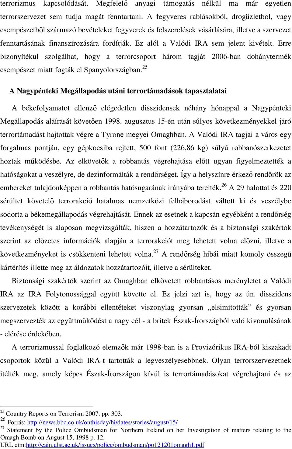 Ez alól a Valódi IRA sem jelent kivételt. Erre bizonyítékul szolgálhat, hogy a terrorcsoport három tagját 2006-ban dohánytermék csempészet miatt fogták el Spanyolországban.