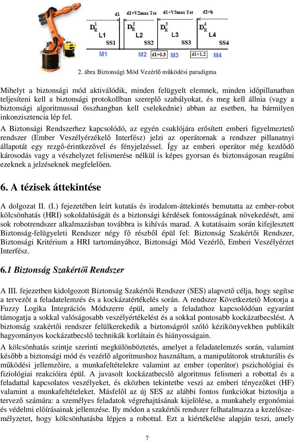 A Bztonság Rendszerhez kapcsolódó, az egyén csuklójára erısített ember fgyelmeztetı rendszer (Ember Veszélyérzékelı Interfész) jelz az operátornak a rendszer pllanatny állapotát egy rezgı-érntkezıvel