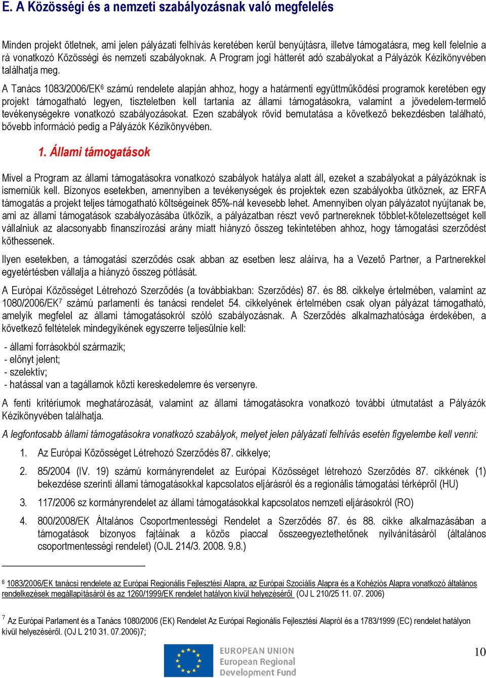 A Tanács 1083/2006/EK 6 számú rendelete alapján ahhoz, hogy a határmenti együttműködési programok keretében egy projekt támogatható legyen, tiszteletben kell tartania az állami támogatásokra,