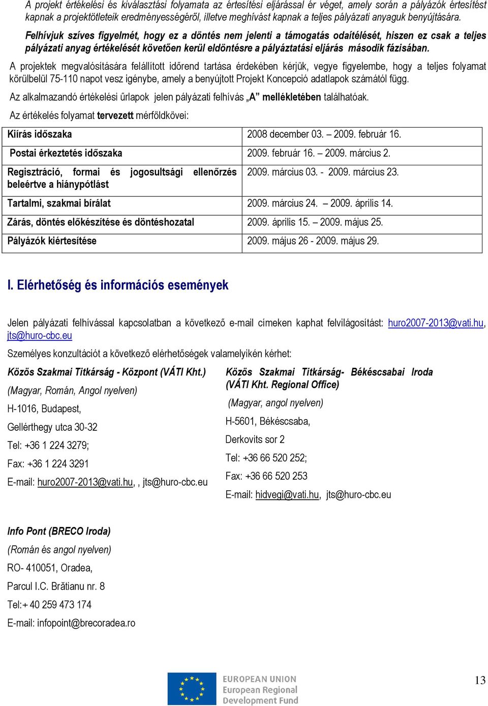 Felhívjuk szíves figyelmét, hogy ez a döntés nem jelenti a támogatás odaítélését, hiszen ez csak a teljes pályázati anyag értékelését követően kerül eldöntésre a pályáztatási eljárás második