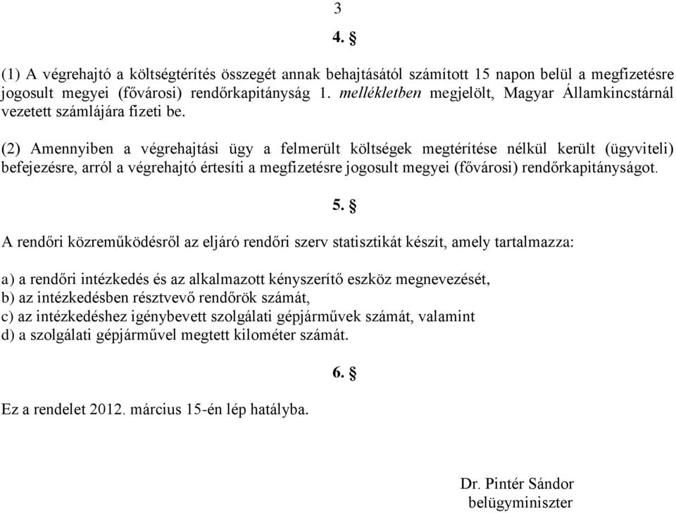 (2) Amennyiben a végrehajtási ügy a felmerült költségek megtérítése nélkül került (ügyviteli) befejezésre, arról a végrehajtó értesíti a megfizetésre jogosult megyei (fővárosi) rendőrkapitányságot.