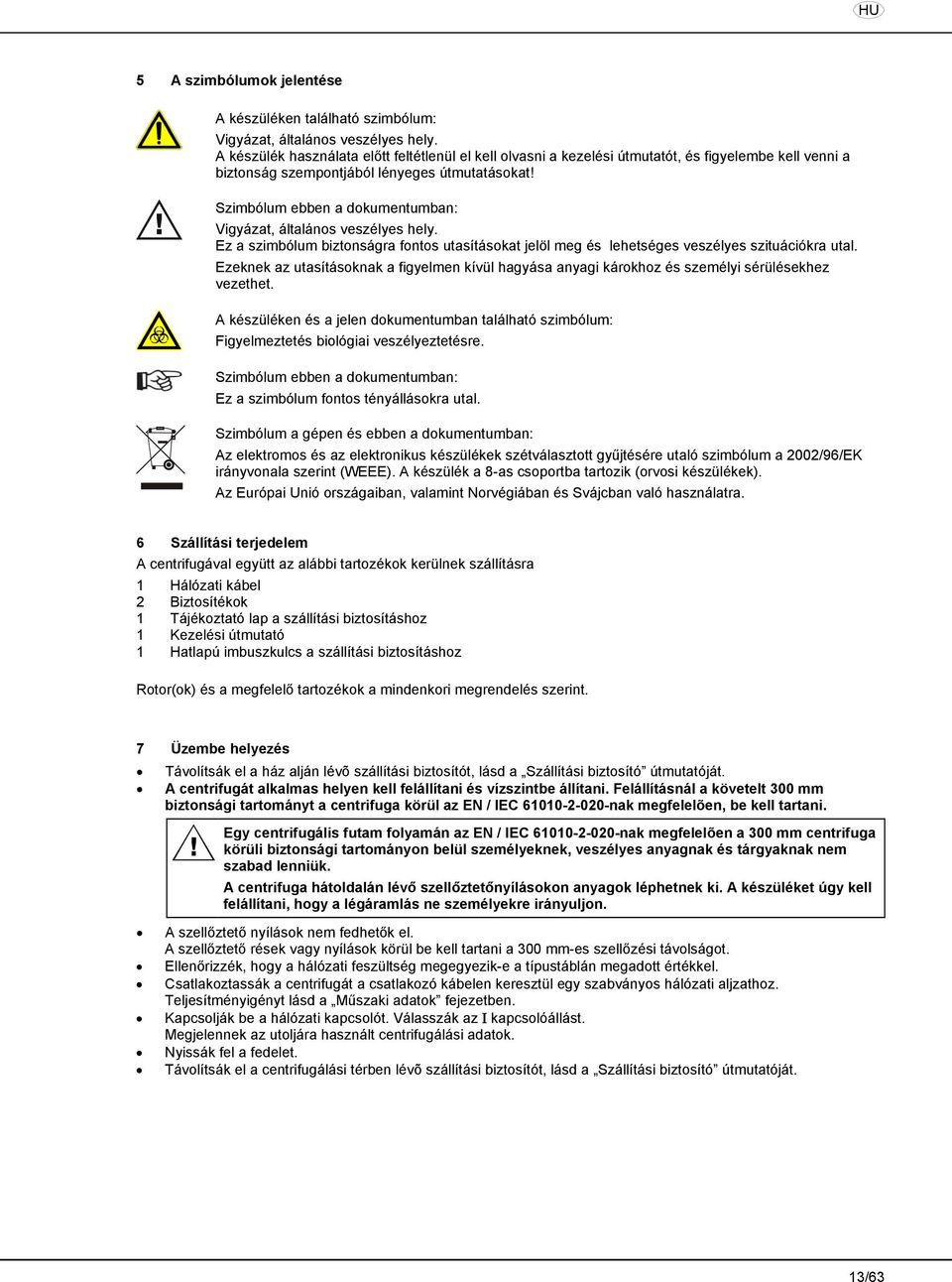 Szimbólum ebben a dokumentumban: Vigyázat, általános veszélyes hely. Ez a szimbólum biztonságra fontos utasításokat jelöl meg és lehetséges veszélyes szituációkra utal.