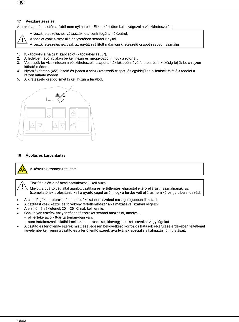 Kikapcsolni a hálózati kapcsolót (kapcsolóállás 0"). 2. A fedélben lévő ablakon be kell nézni és meggyőződni, hogy a rotor áll. 3.