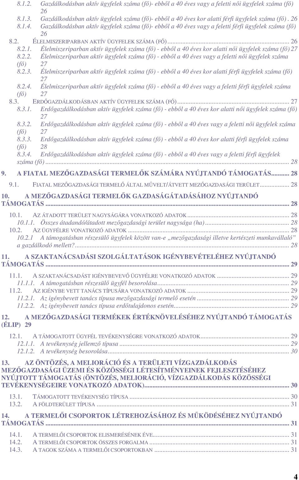 2. ÉLELMISZERIPARBAN AKTÍV ÜGYFELEK SZÁMA (FŐ)... 26 8.2.1. Élelmiszeriparban aktív ügyfelek száma (fő) - ebből a 40 éves kor alatti női ügyfelek száma (fő) 27 8.2.2. Élelmiszeriparban aktív ügyfelek száma (fő) - ebből a 40 éves vagy a feletti női ügyfelek száma (fő) 27 8.