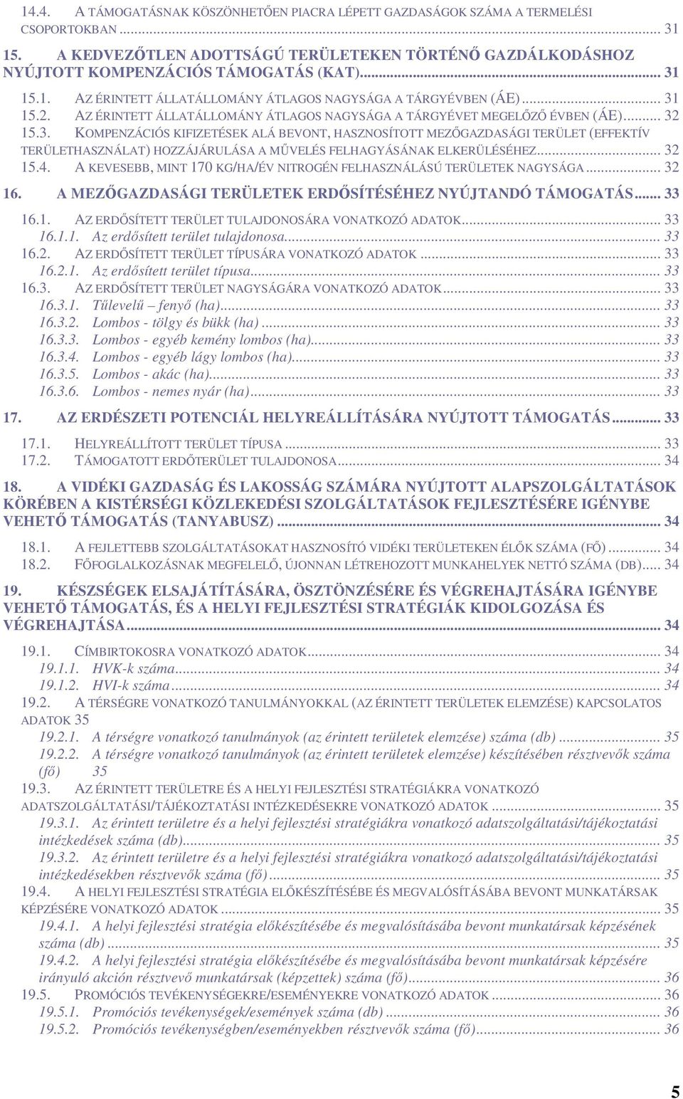 .. 32 15.4. A KEVESEBB, MINT 170 KG/HA/ÉV NITROGÉN FELHASZNÁLÁSÚ TERÜLETEK NAGYSÁGA... 32 16. A MEZŐGAZDASÁGI TERÜLETEK ERDŐSÍTÉSÉHEZ NYÚJTANDÓ TÁMOGATÁS... 33 16.1. AZ ERDŐSÍTETT TERÜLET TULAJDONOSÁRA VONATKOZÓ ADATOK.