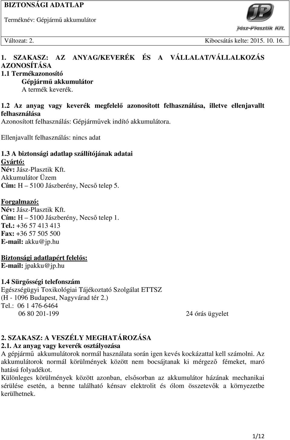 2 Az anyag vagy keverék megfelelı azonosított felhasználása, illetve ellenjavallt felhasználása Azonosított felhasználás: Gépjármővek indító akkumulátora. Ellenjavallt felhasználás: nincs adat 1.