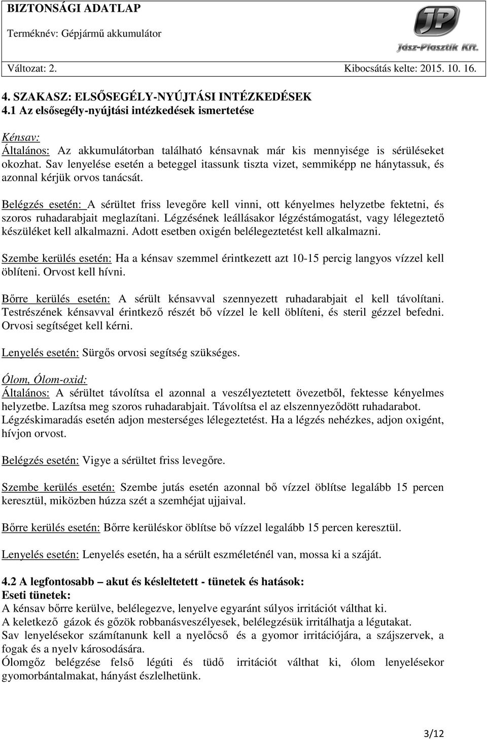 Belégzés esetén: A sérültet friss levegıre kell vinni, ott kényelmes helyzetbe fektetni, és szoros ruhadarabjait meglazítani.