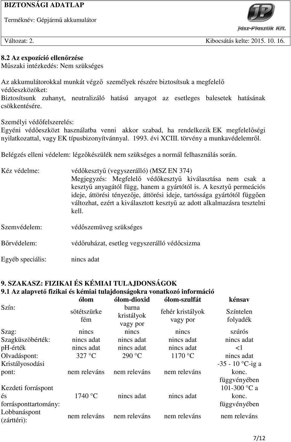 Személyi védıfelszerelés: Egyéni védıeszközt használatba venni akkor szabad, ha rendelkezik EK megfelelıségi nyilatkozattal, vagy EK típusbizonyítvánnyal. 1993. évi XCIII. törvény a munkavédelemrıl.