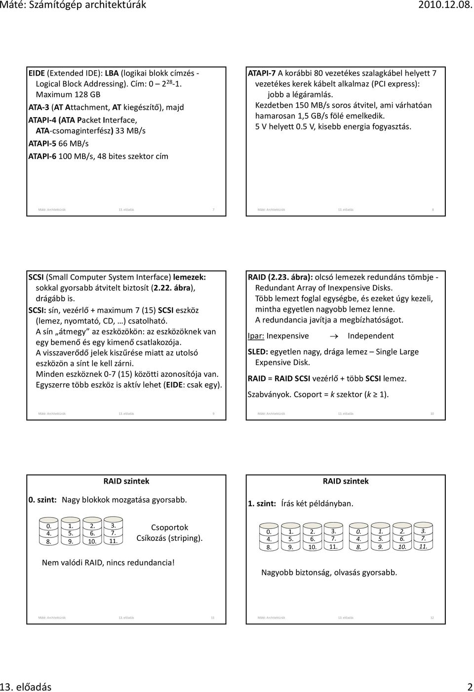 vezetékes szalagkábel helyett 7 vezetékes kerek kábelt alkalmaz (PCI express): jobb a légáramlás. Kezdetben 150 MB/s soros átvitel, ami várhatóan hamarosan 1,5 GB/s fölé emelkedik. 5 V helyett 0.