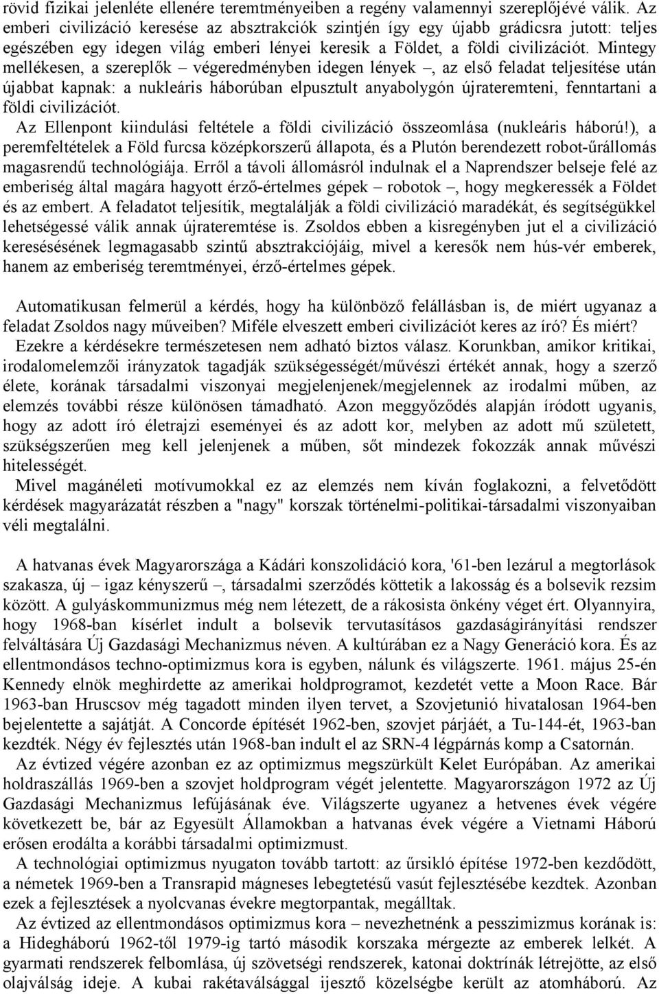 Mintegy mellékesen, a szereplők végeredményben idegen lények, az első feladat teljesítése után újabbat kapnak: a nukleáris háborúban elpusztult anyabolygón újrateremteni, fenntartani a földi