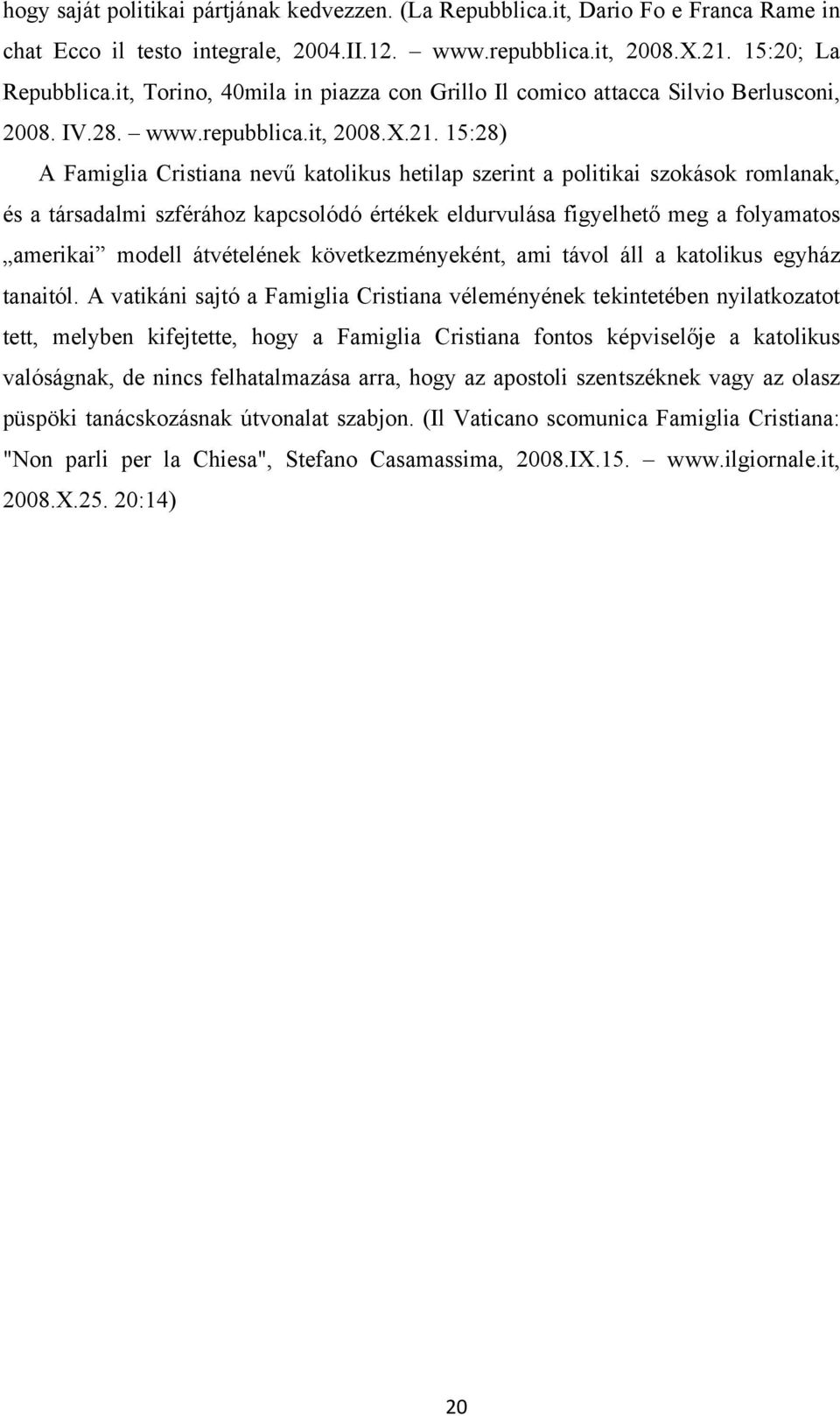 15:28) A Famiglia Cristiana nevű katolikus hetilap szerint a politikai szokások romlanak, és a társadalmi szférához kapcsolódó értékek eldurvulása figyelhető meg a folyamatos amerikai modell