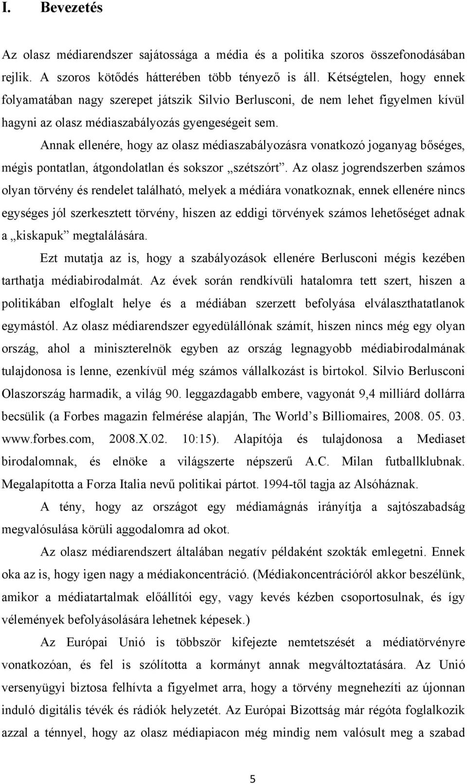 Annak ellenére, hogy az olasz médiaszabályozásra vonatkozó joganyag bőséges, mégis pontatlan, átgondolatlan és sokszor szétszórt.