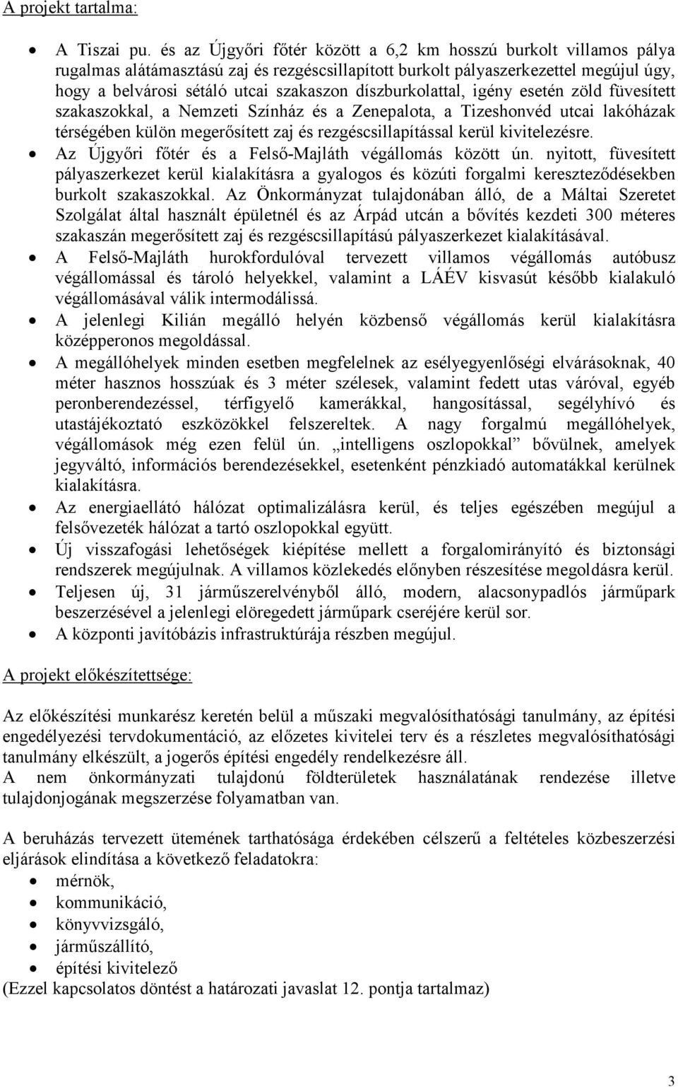 díszburkolattal, igény esetén zöld füvesített szakaszokkal, a Nemzeti Színház és a Zenepalota, a Tizeshonvéd utcai lakóházak térségében külön megerősített zaj és rezgéscsillapítással kerül