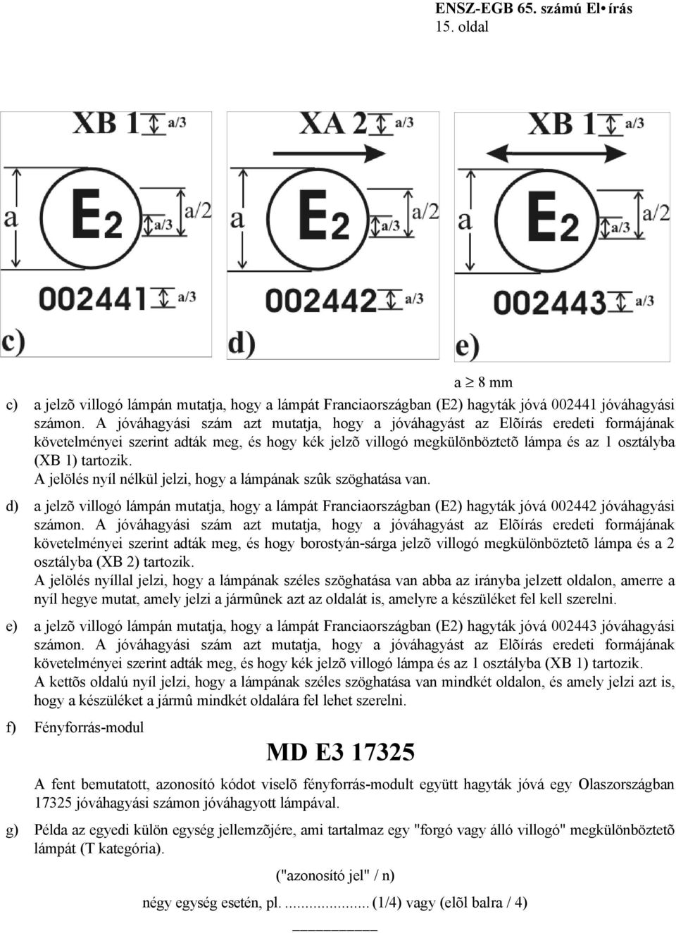 A jelölés nyíl nélkül jelzi, hogy a lámpának szûk szöghatása van. d) a jelzõ villogó lámpán mutatja, hogy a lámpát Franciaországban (E2) hagyták jóvá 002442 jóváhagyási számon.