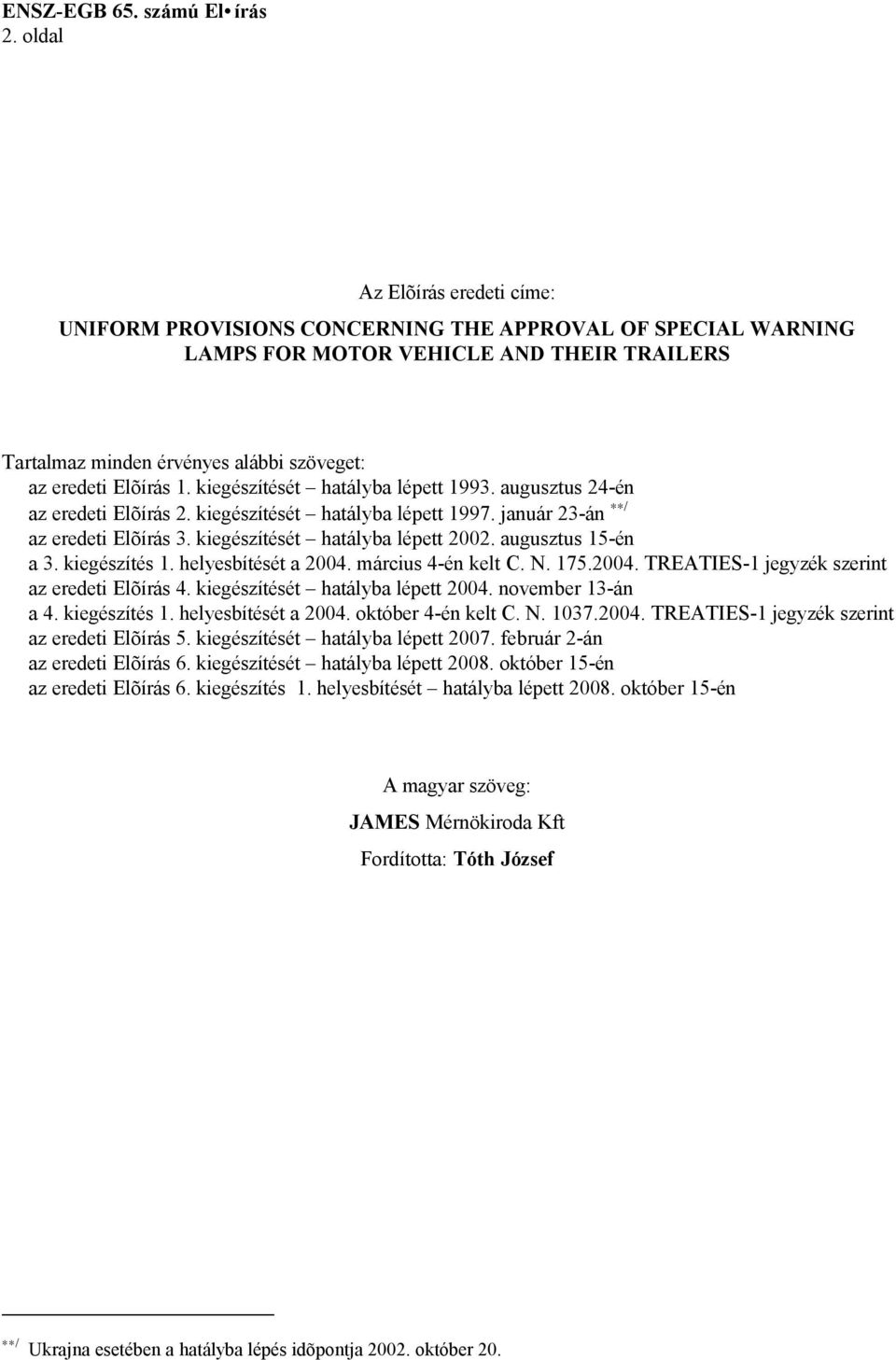 augusztus 15-én a 3. kiegészítés 1. helyesbítését a 2004. március 4-én kelt C. N. 175.2004. TREATIES-1 jegyzék szerint az eredeti Elõírás 4. kiegészítését hatályba lépett 2004. november 13-án a 4.