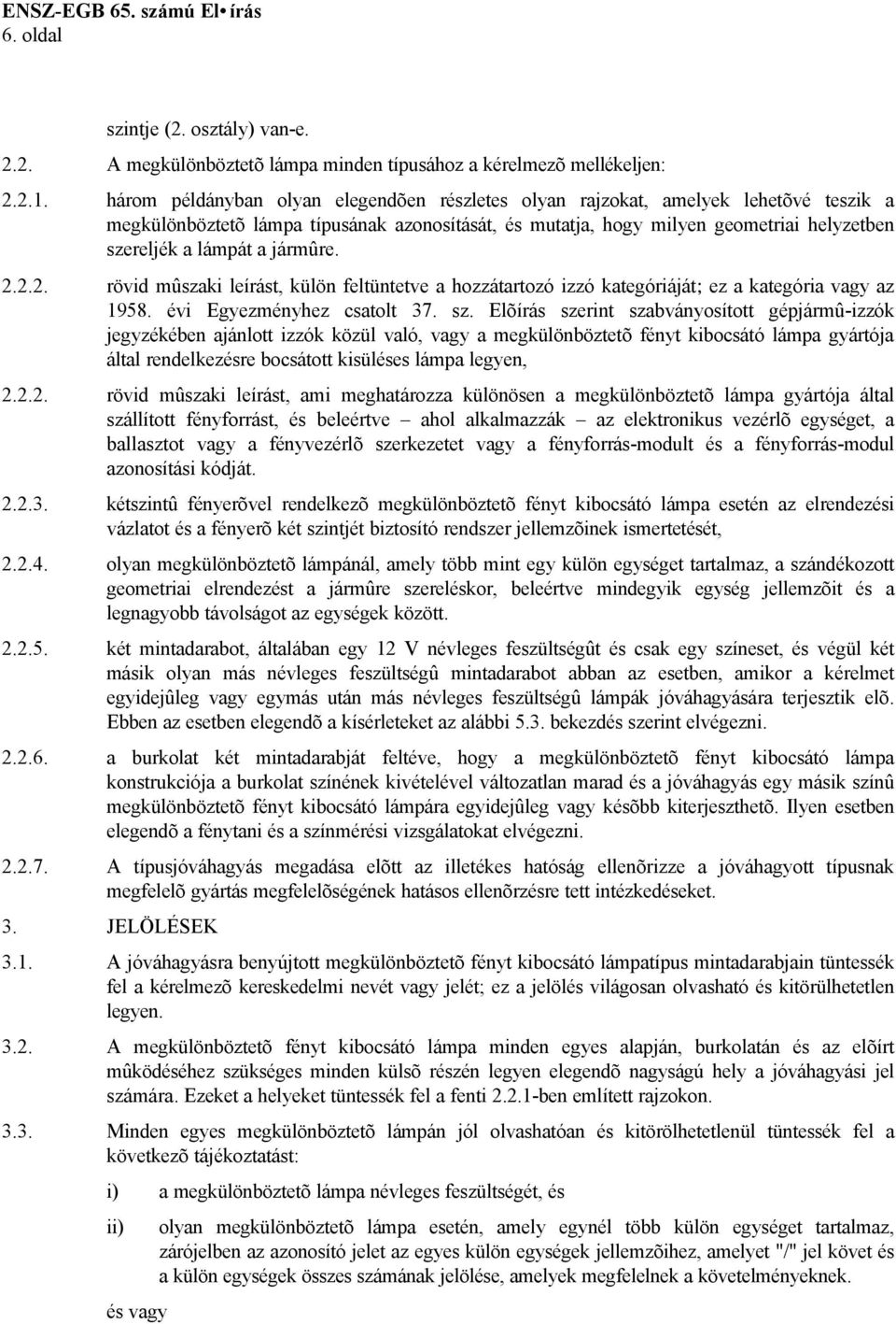 jármûre. 2.2.2. rövid mûszaki leírást, külön feltüntetve a hozzátartozó izzó kategóriáját; ez a kategória vagy az 1958. évi Egyezményhez csatolt 37. sz.