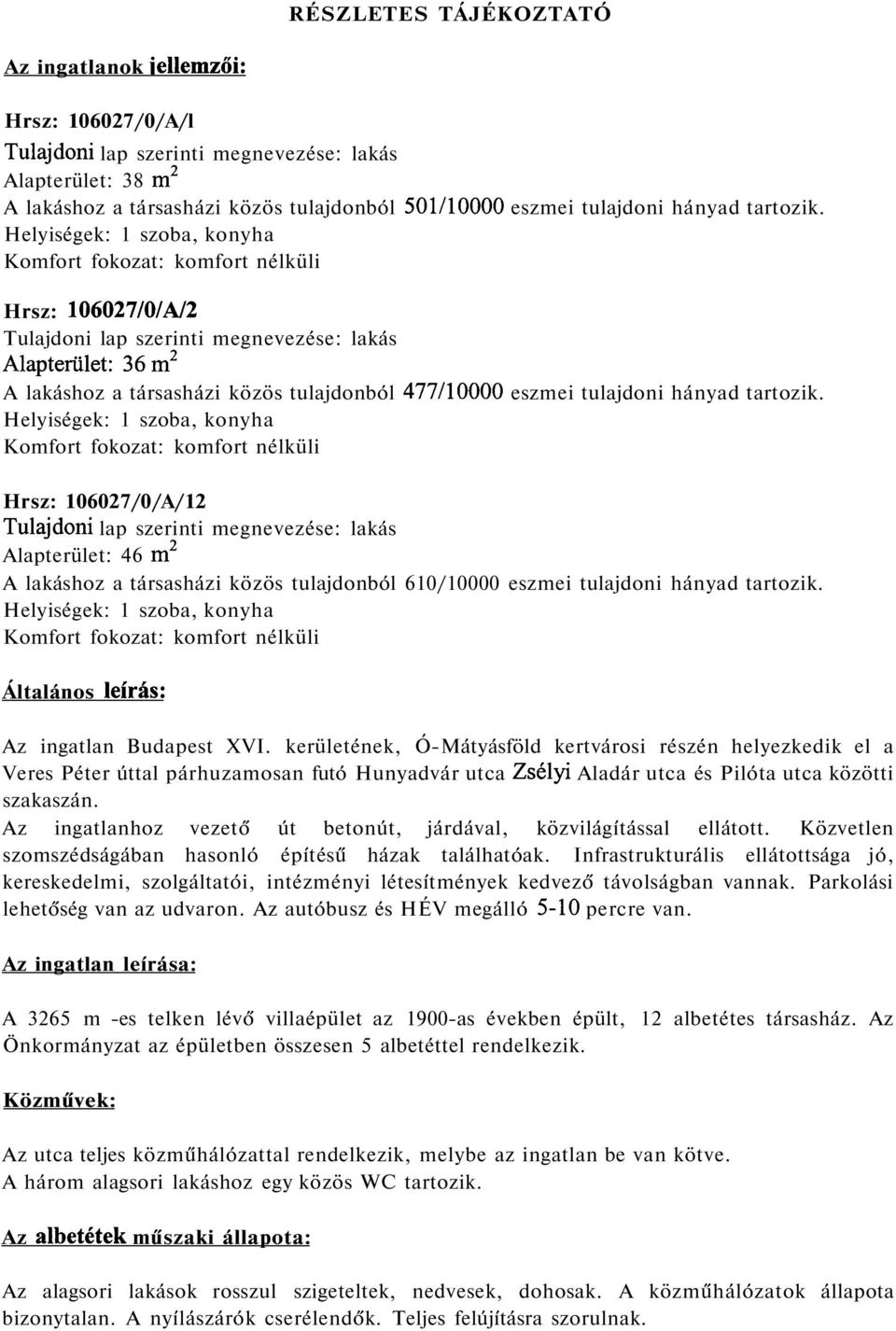 Helyiségek: 1 szoba, konyha Komfort fokozat: komfort nélküli Hrsz: 106027/0/A/2 Tulajdoni lap szerinti megnevezése: lakás Alapterület: 36 m 2 A lakáshoz a társasházi közös tulajdonból 477/10000