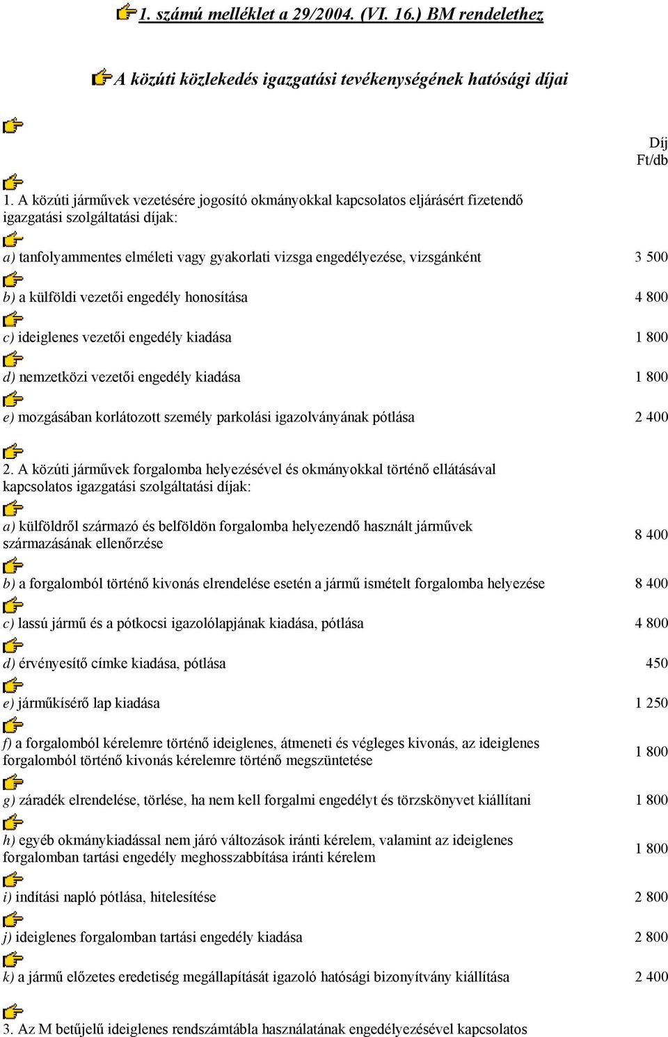 b) a külföldi vezetői engedély honosítása 4 800 c) ideiglenes vezetői engedély kiadása 1 800 d) nemzetközi vezetői engedély kiadása 1 800 e) mozgásában korlátozott személy parkolási igazolványának