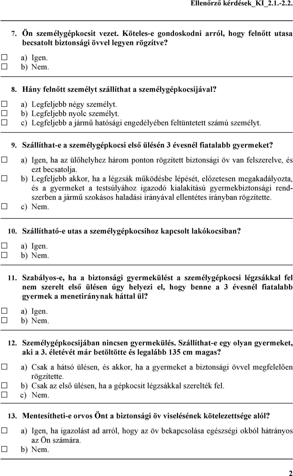 Szállíthat-e a személygépkocsi első ülésén 3 évesnél fiatalabb gyermeket? a) Igen, ha az ülőhelyhez három ponton rögzített biztonsági öv van felszerelve, és ezt becsatolja.