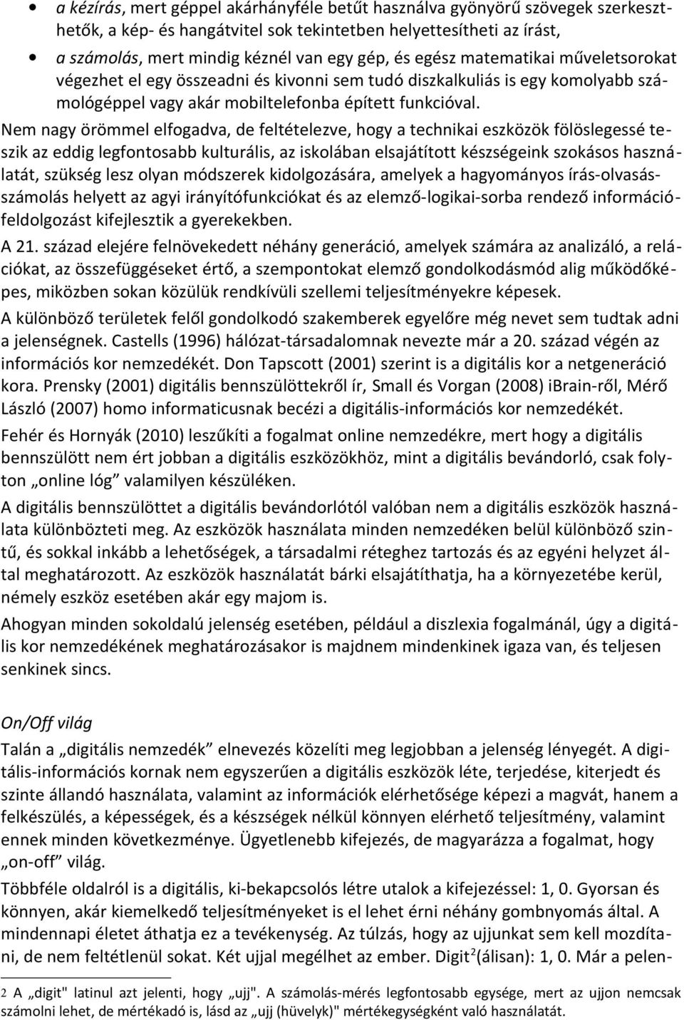 Nem nagy örömmel elfogadva, de feltételezve, hogy a technikai eszközök fölöslegessé teszik az eddig legfontosabb kulturális, az iskolában elsajátított készségeink szokásos használatát, szükség lesz