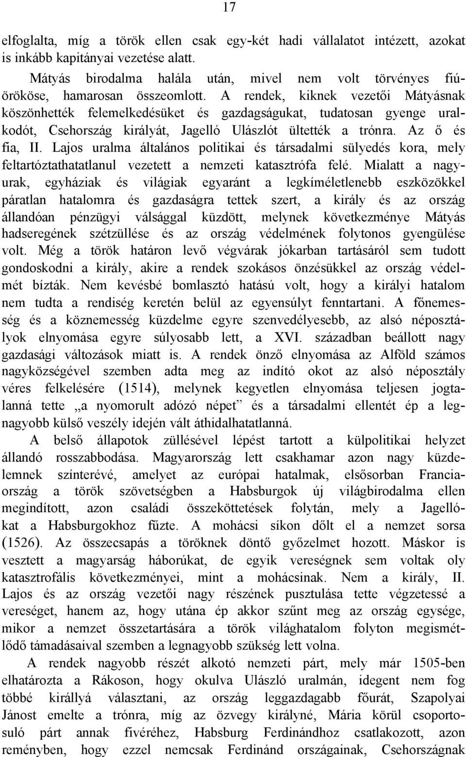 A rendek, kiknek vezetői Mátyásnak köszönhették felemelkedésüket és gazdagságukat, tudatosan gyenge uralkodót, Csehország királyát, Jagelló Ulászlót ültették a trónra. Az ő és fia, II.