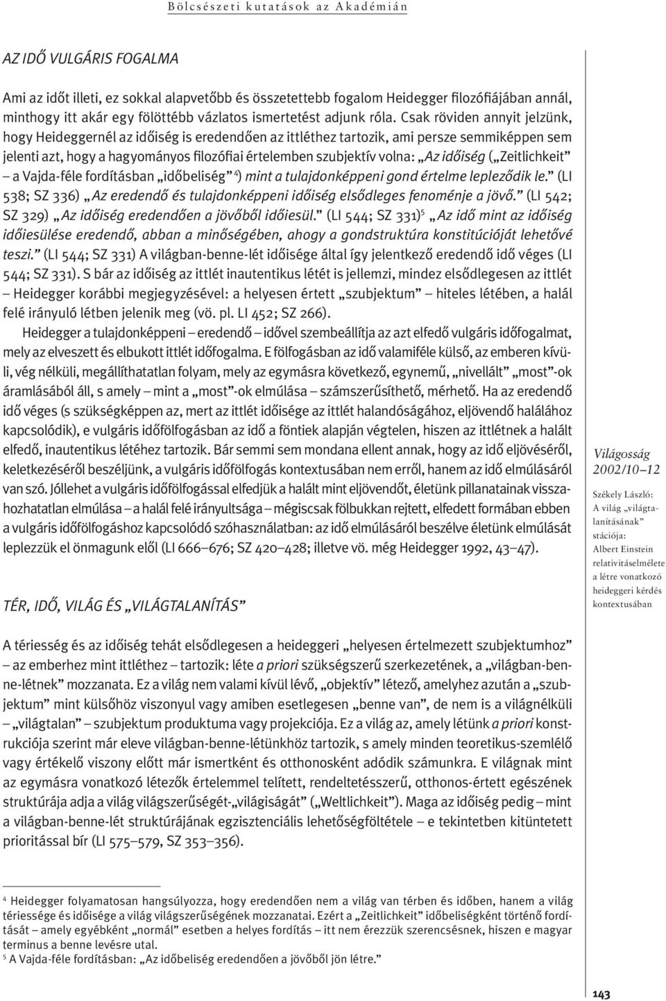 C s ak rö vi den an nyit jel zünk, hogy Heideggernél az idôiség is eredendôen az ittléthez tartozik, ami persze semmiképpen sem je len ti azt, hogy a ha gyo má nyos filozófiai értelemben szubjektív