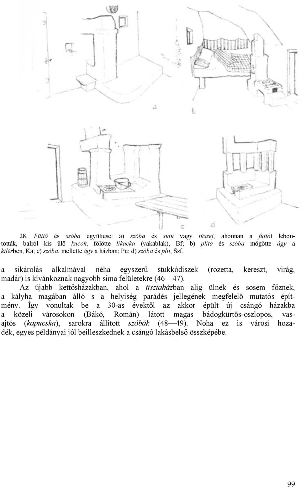 Az újabb kettősházakban, ahol a tisztaházban alig ülnek és sosem főznek, a kályha magában álló s a helyiség parádés jellegének megfelelő mutatós építmény.