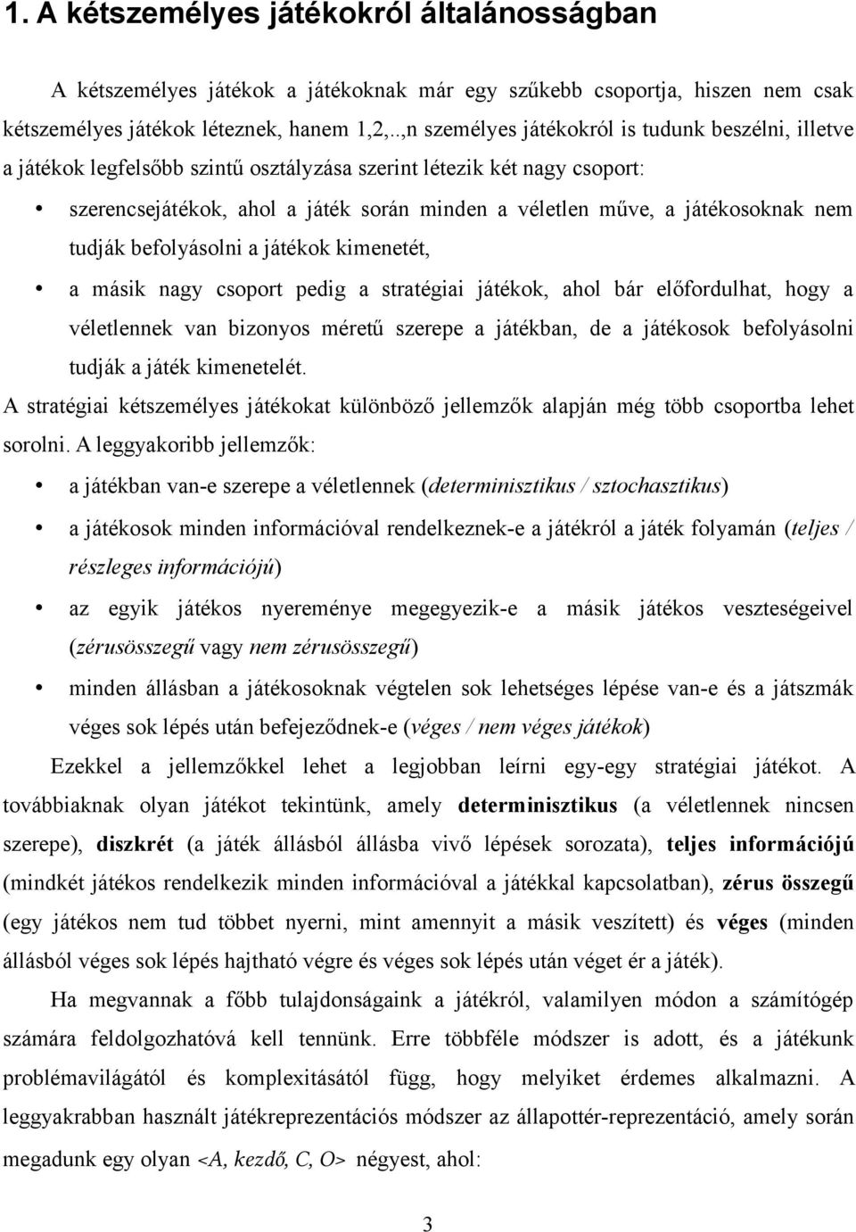 játékosoknak nem tudják befolyásolni a játékok kimenetét, a másik nagy csoport pedig a stratégiai játékok, ahol bár előfordulhat, hogy a véletlennek van bizonyos méretű szerepe a játékban, de a