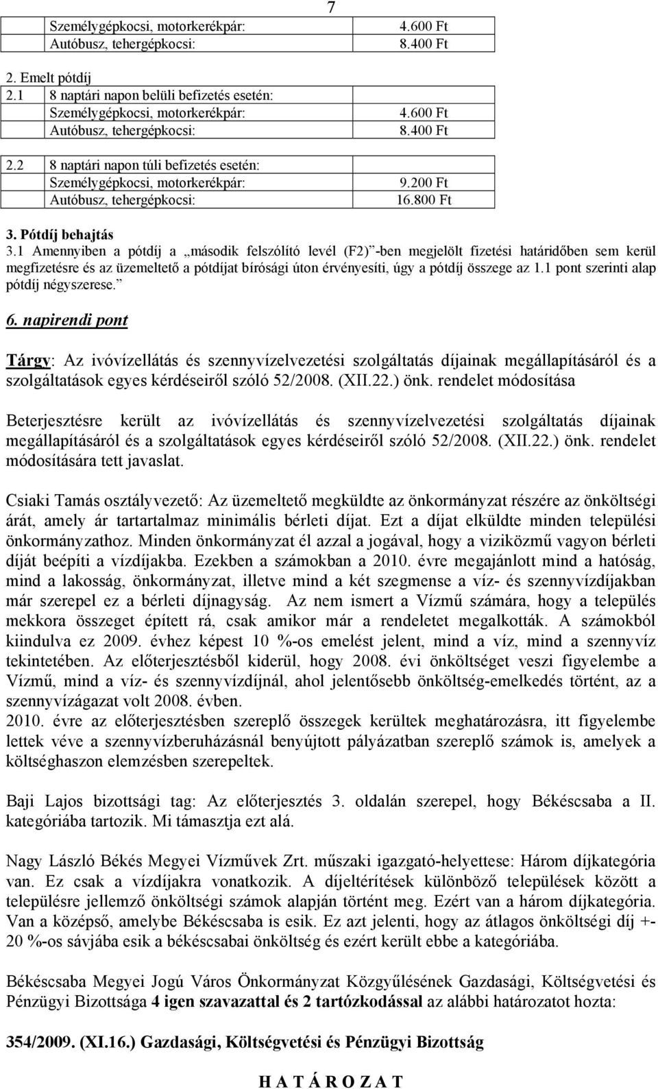 1 Amennyiben a pótdíj a második felszólító levél (F2) -ben megjelölt fizetési határidőben sem kerül megfizetésre és az üzemeltető a pótdíjat bírósági úton érvényesíti, úgy a pótdíj összege az 1.