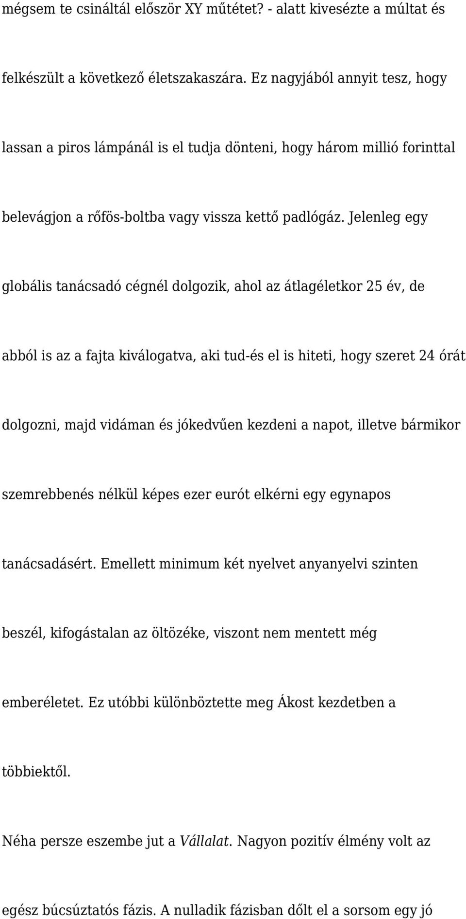 Jelenleg egy globális tanácsadó cégnél dolgozik, ahol az átlagéletkor 25 év, de abból is az a fajta kiválogatva, aki tud-és el is hiteti, hogy szeret 24 órát dolgozni, majd vidáman és jókedvűen