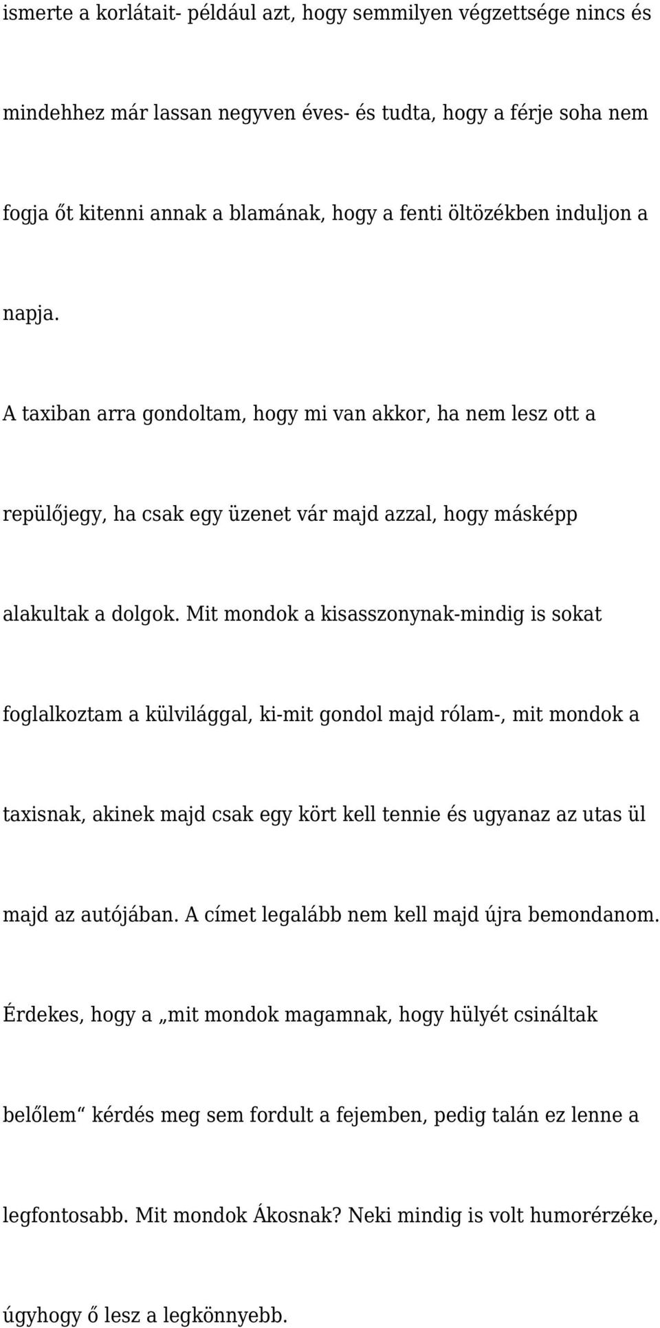 Mit mondok a kisasszonynak-mindig is sokat foglalkoztam a külvilággal, ki-mit gondol majd rólam-, mit mondok a taxisnak, akinek majd csak egy kört kell tennie és ugyanaz az utas ül majd az autójában.