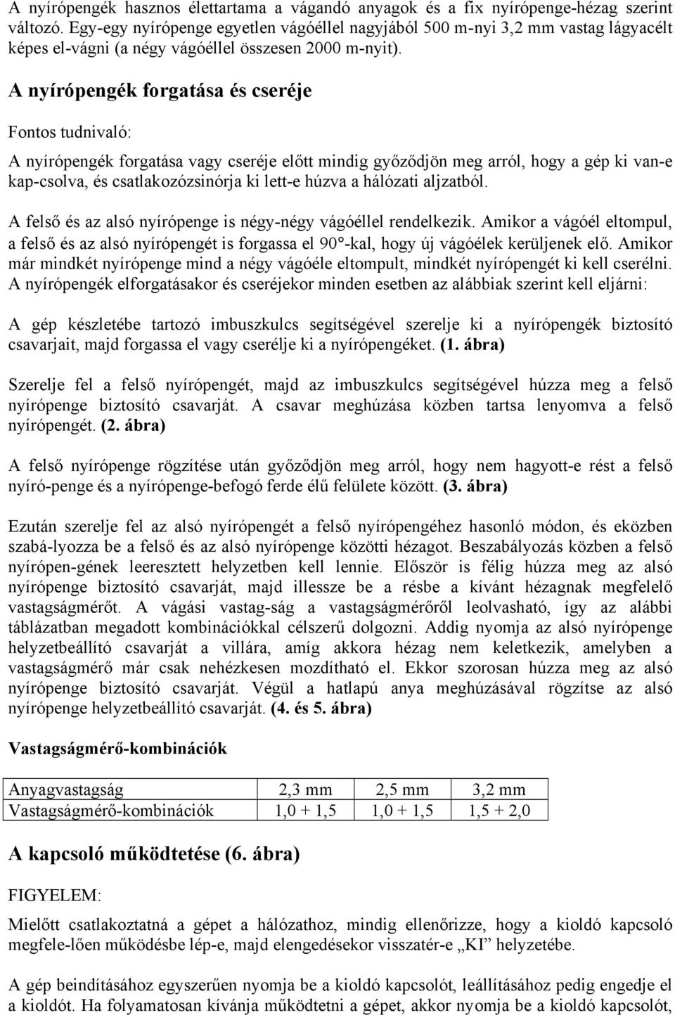 A nyírópengék forgatása és cseréje Fontos tudnivaló: A nyírópengék forgatása vagy cseréje előtt mindig győződjön meg arról, hogy a gép ki van-e kap-csolva, és csatlakozózsinórja ki lett-e húzva a