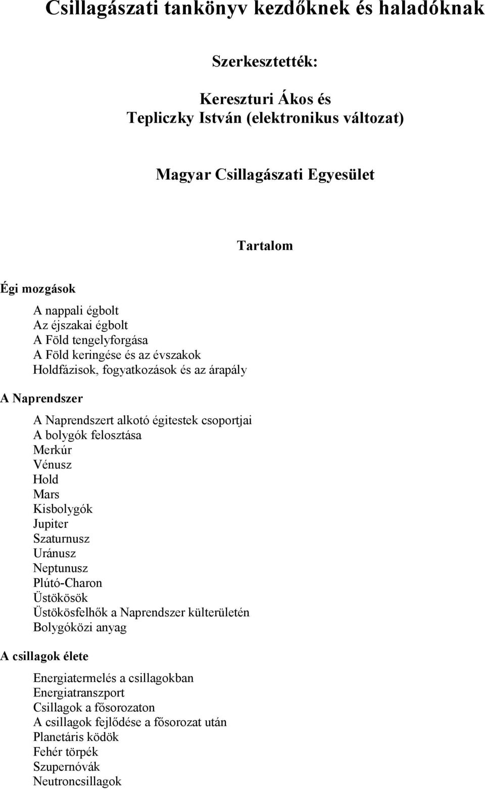 csoportjai A bolygók felosztása Merkúr Vénusz Hold Mars Kisbolygók Jupiter Szaturnusz Uránusz Neptunusz Plútó-Charon Üstökösök Üstökösfelhők a Naprendszer külterületén Bolygóközi