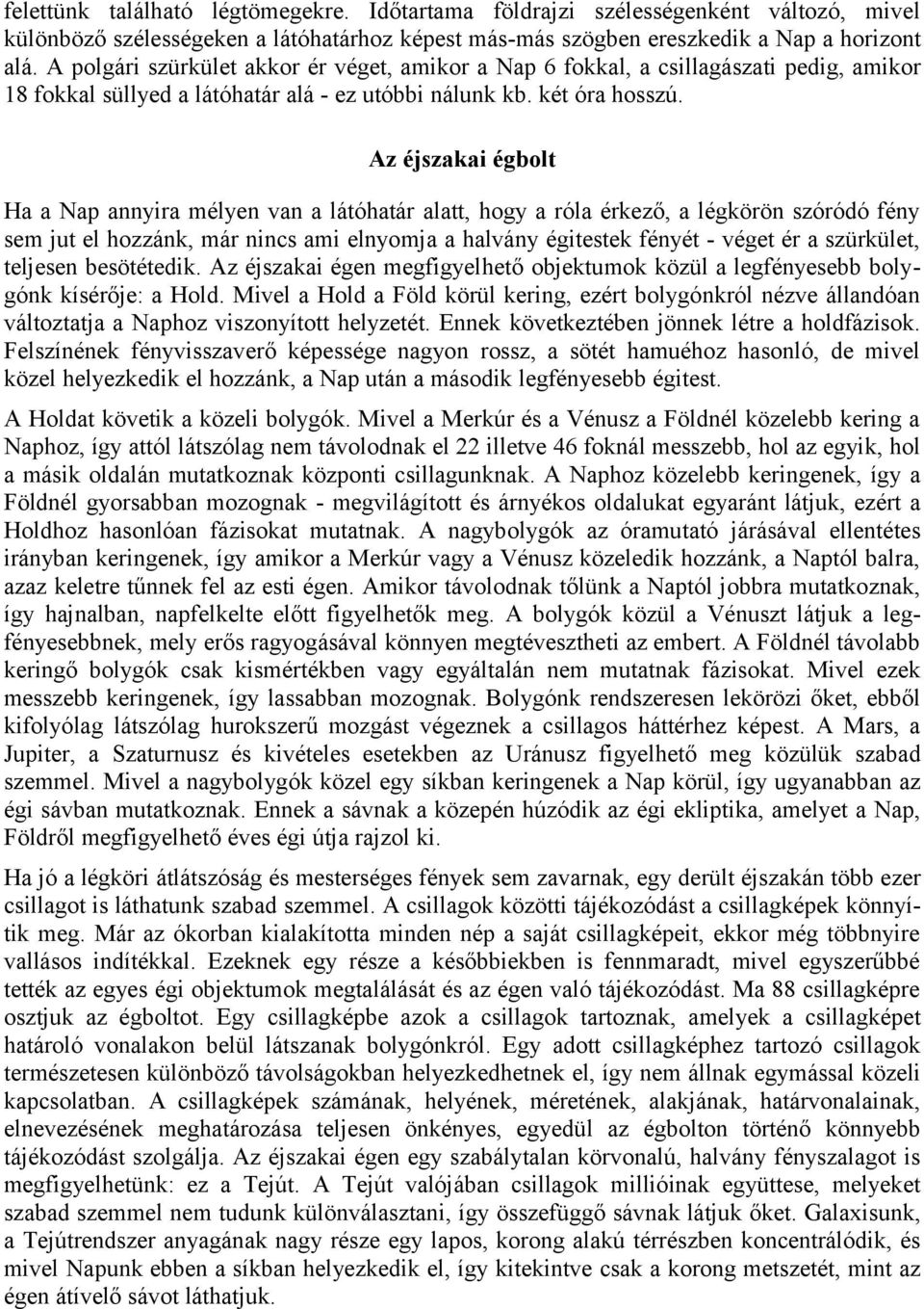 Az éjszakai égbolt Ha a Nap annyira mélyen van a látóhatár alatt, hogy a róla érkező, a légkörön szóródó fény sem jut el hozzánk, már nincs ami elnyomja a halvány égitestek fényét - véget ér a