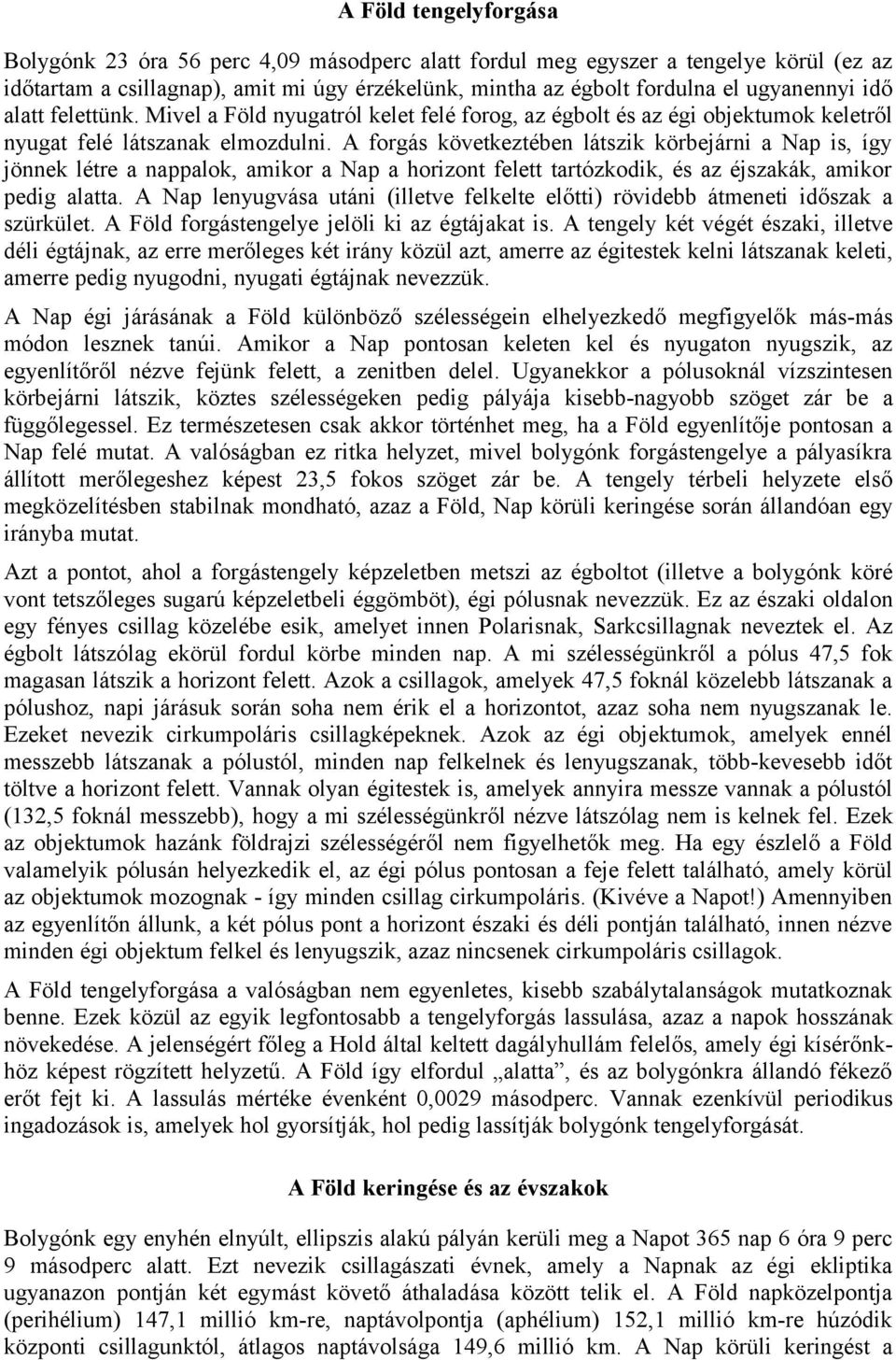 A forgás következtében látszik körbejárni a Nap is, így jönnek létre a nappalok, amikor a Nap a horizont felett tartózkodik, és az éjszakák, amikor pedig alatta.