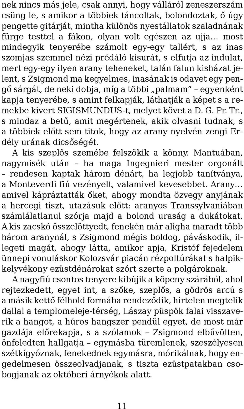 kisházat jelent, s Zsigmond ma kegyelmes, inasának is odavet egy pengő sárgát, de neki dobja, míg a többi palmam egyenként kapja tenyerébe, s amint felkapják, láthatják a képet s a remekbe kivert