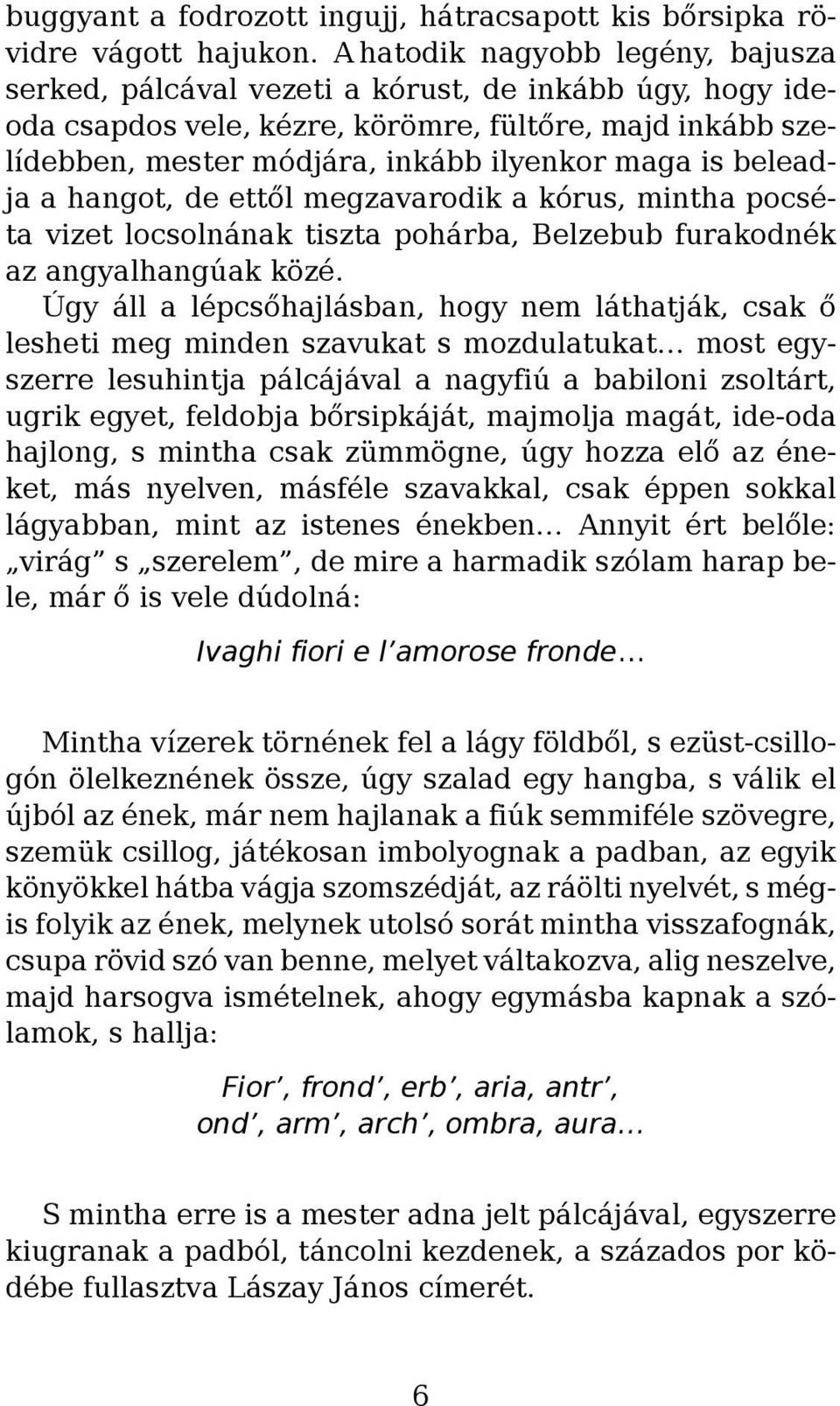 beleadja a hangot, de ettől megzavarodik a kórus, mintha pocséta vizet locsolnának tiszta pohárba, Belzebub furakodnék az angyalhangúak közé.