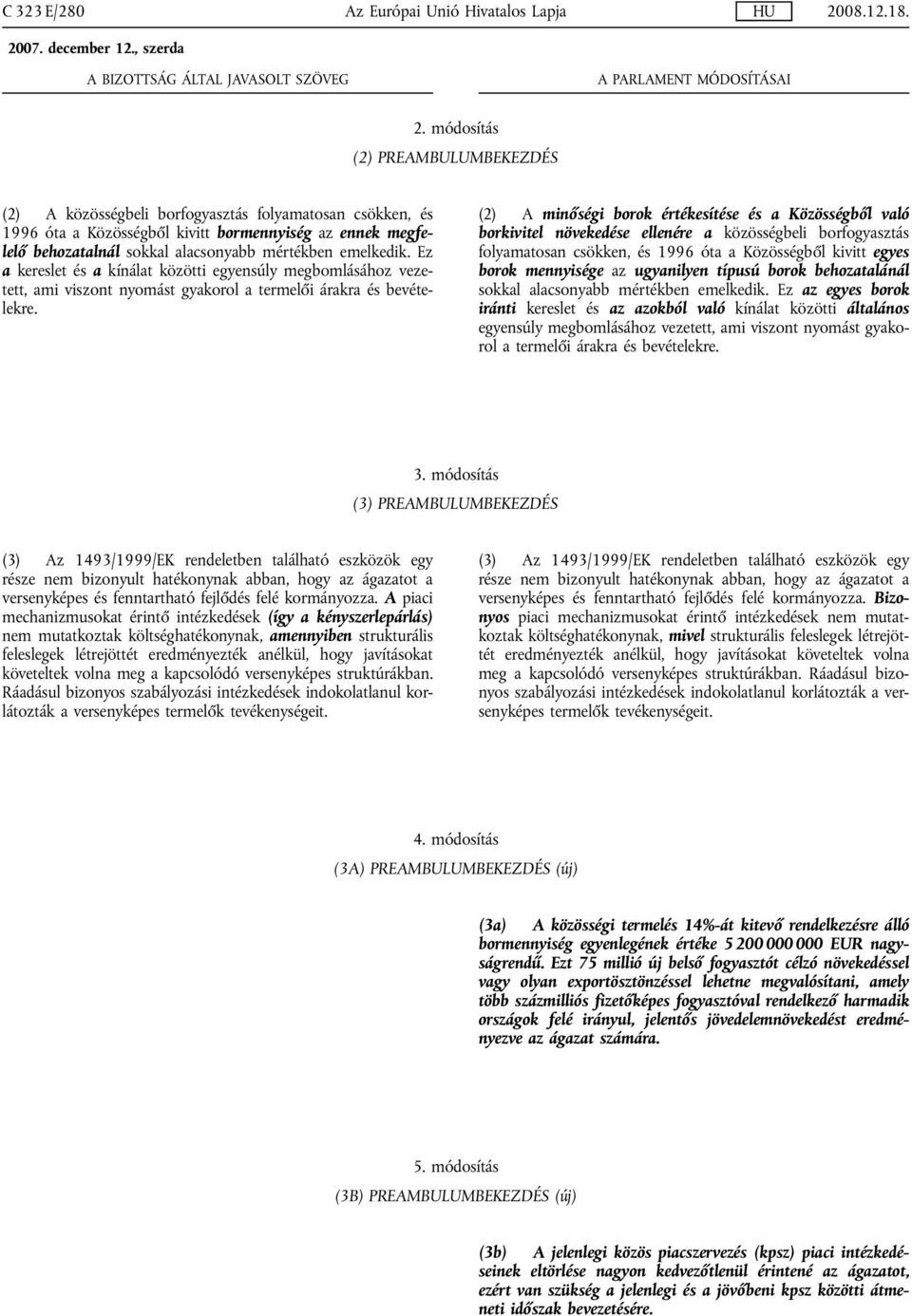 módosítás (2) PREAMBULUMBEKEZDÉS (2) A közösségbeli borfogyasztás folyamatosan csökken, és 1996 óta a Közösségből kivitt bormennyiség az ennek megfelelő behozatalnál sokkal alacsonyabb mértékben