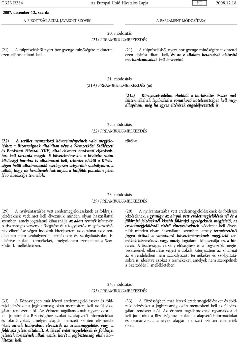 módosítás (21A) PREAMBULUMBEKEZDÉS (új) (21a) Környezetvédelmi okokból a borkészítés összes melléktermékének lepárlására vonatkozó kötelezettséget kell megállapítani, még ha egyes eltérések